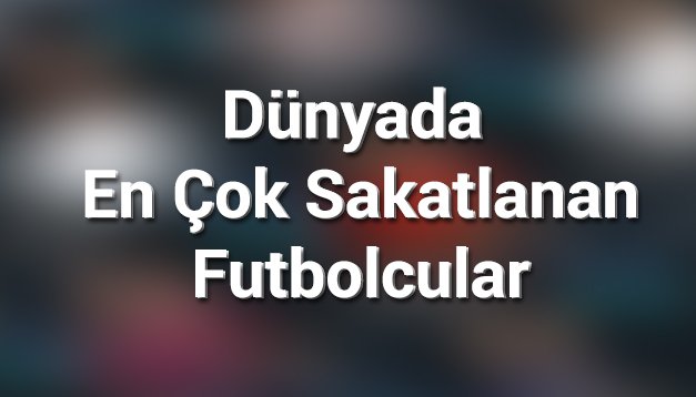 'Dünyada en çok sakatlanan futbolcular
