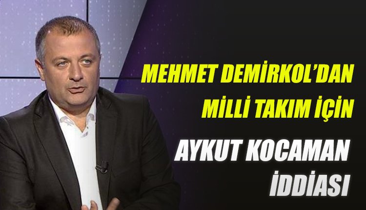 'Mehmet Demirkol'dan Milli Takım için flaş Aykut Kocaman iddiası