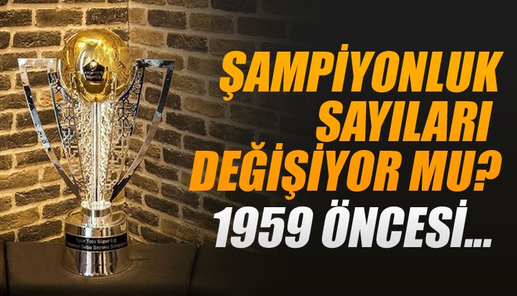 '1959 öncesi şampiyonlukları sayılırsa hangi takımın kaç şampiyonluğu olacak?