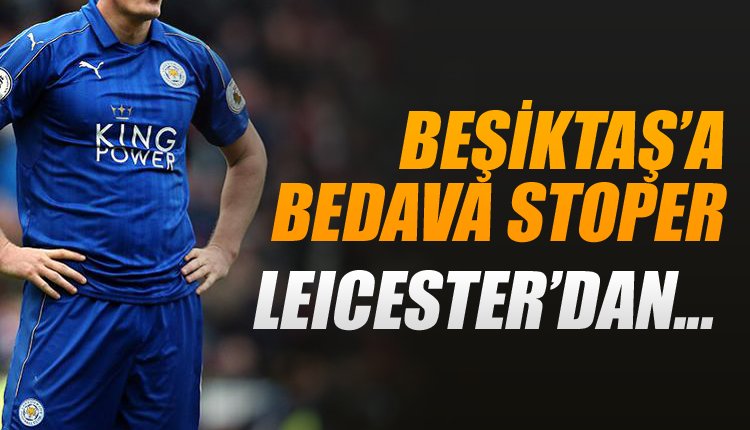 'Flaş! Beşiktaş'a bedavaya stoper! Leicester'dan...