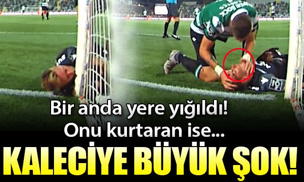 'Kaleciye büyük şok! Bir anda yere yığıldı ve onu kurtaran...