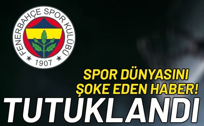 'Spor dünyasını şoke eden haber! Fenerbahçeli isim tutuklandı