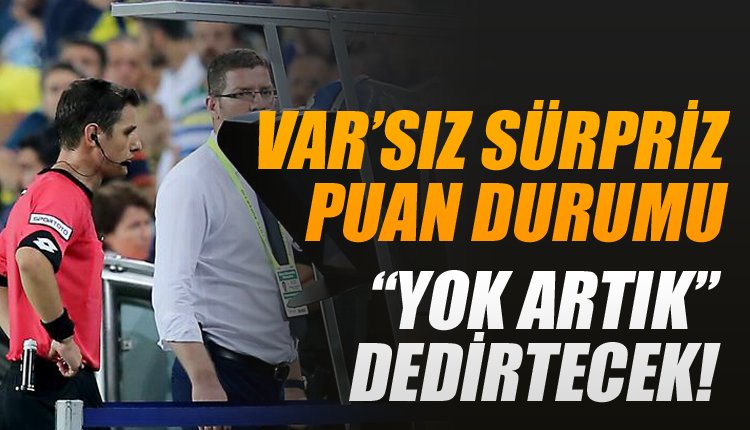 'VAR'sız Süper Lig'de bu sezon lider kimdi? İşte ortaya çıkan puan durumu