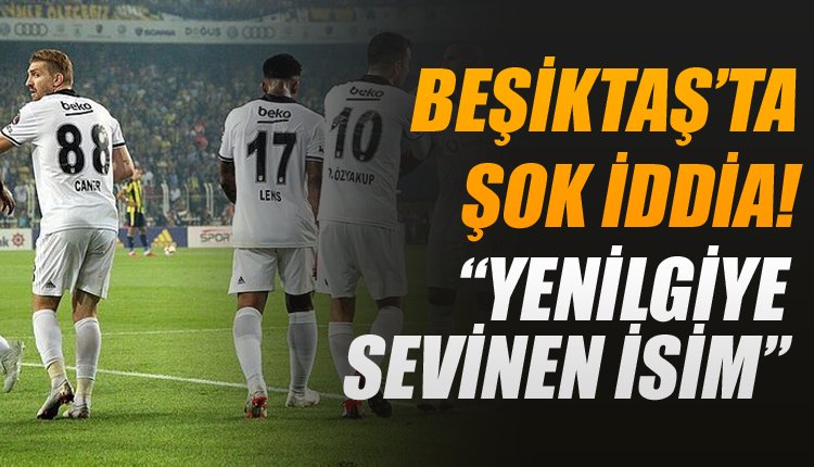 ' Beşiktaş için şok iddia: 'Mağlubiyete sevinen oyuncu