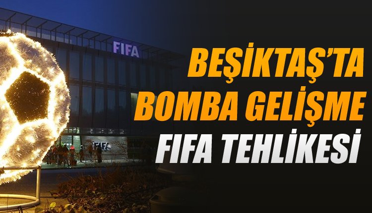 'Beşiktaş'ta bomba gelişme! FIFA tehlikesi