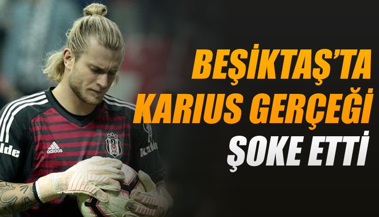'Beşiktaş'ta şoke eden Karius gerçeği!