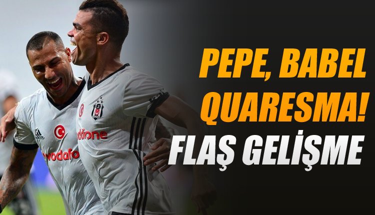 'Beşiktaş'ta son dakika! Babel, Quaresma ve Pepe...