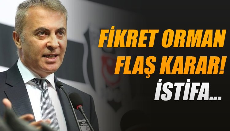 'Fikret Orman'da son dakika! İstifa kararı