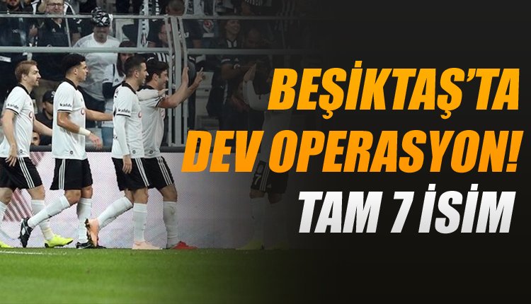 'Flaş! Beşiktaş'ta büyük operasyon! Tam 7 futbolcu
