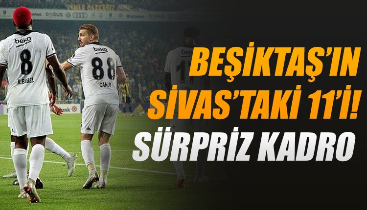 'İşte Beşiktaş'ın Sivasspor maçında beklenen ilk 11'i