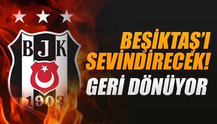 'Ve Beşiktaş'ı sevindirecek gelişme! Geri dönüyor