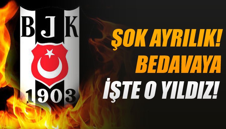 'Ve Beşiktaş'tan bedavaya ayrılık! Flaş gelişme