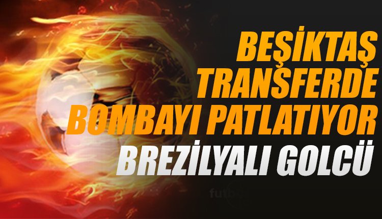 'Beşiktaş transferde bombayı patlatıyor! Brezilyalı golcü geliyor