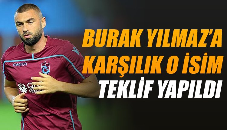 'Beşiktaş'ın Burak Yılmaz'a karşılık Trabzonspor'a teklif ettiği futbolcu