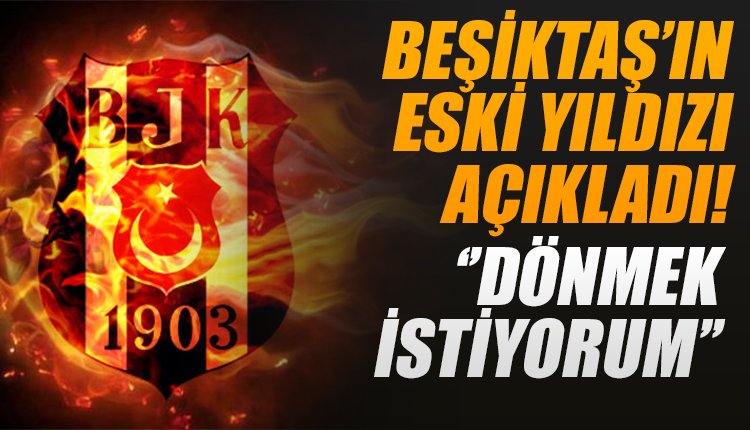 'Beşiktaş'ın eski yıldızı açıkladı! 