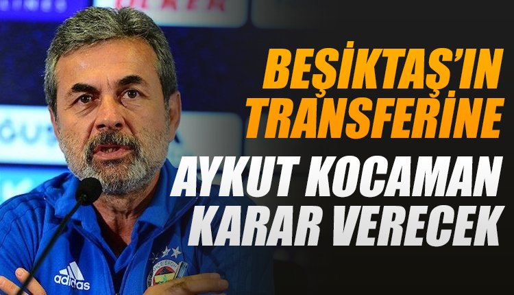 'Beşiktaş'ın transferine Aykut Kocaman karar verecek!