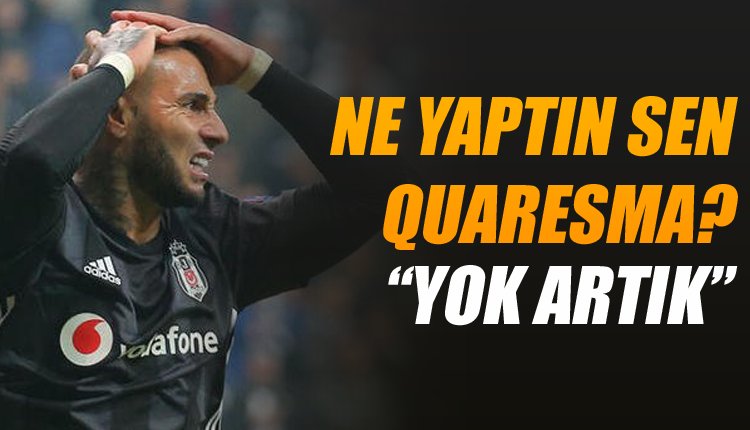 'Beşiktaş'ta böylesi görülmedi! Ne yaptın Quaresma...