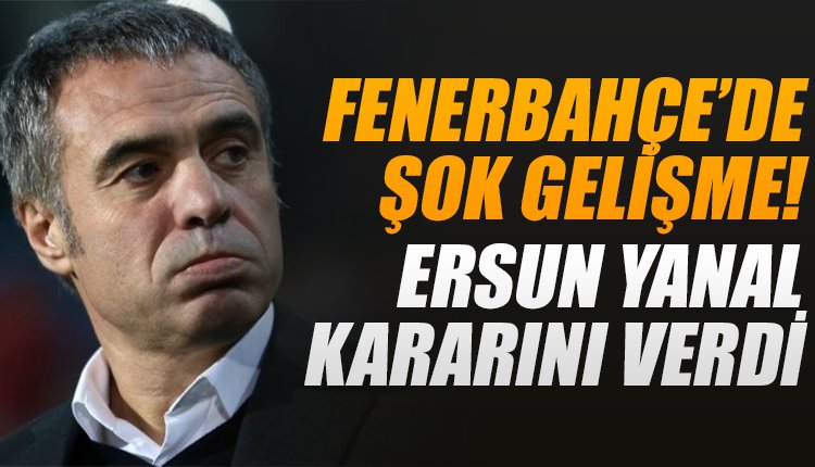 'Ersun Yanal maçları izledi... Fenerbahçe için şok gelişme!