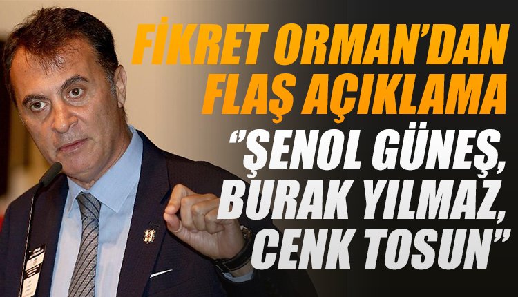 'Fikret Orman'dan Şenol Güneş, Burak Yılmaz ve Cenk Tosun açıklamaları