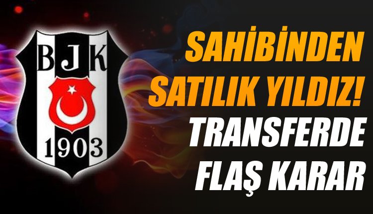 'Flaş! Beşiktaş'ta sahibinden satılık dünya yıldızı
