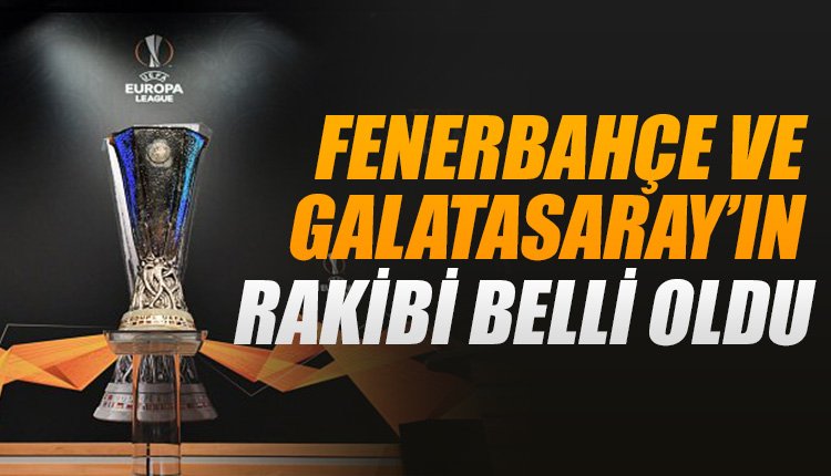'Galatasaray ve Fenerbahçe'nin UEFA Avrupa Ligi'nde rakipleri belli oldu