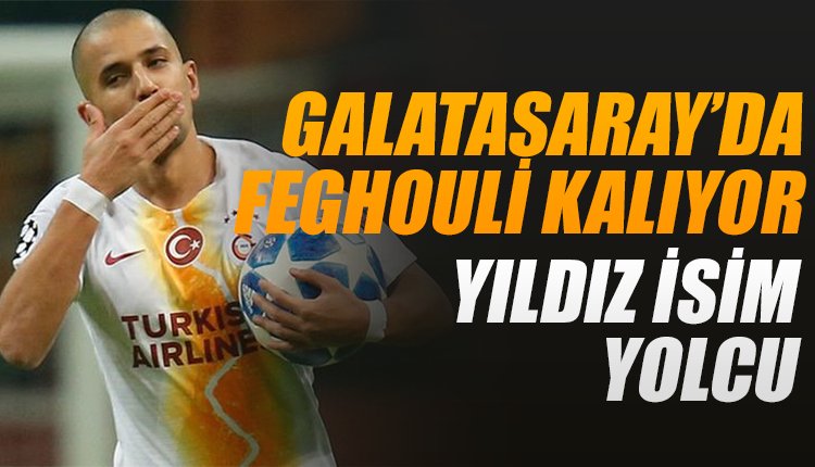 'Galatasaray'da Feghouli kalıyor, yıldız isim yolcu...