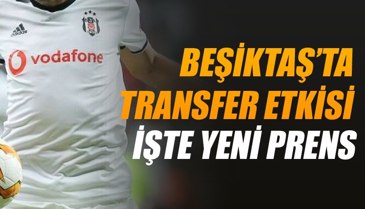 'İşte Beşiktaş'ın yeni prensi! Transfer etkisi...