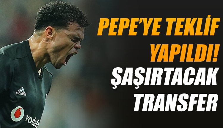 'Pepe'ye flaş transfer teklifi yaptılar! Beşiktaş'ta telaş
