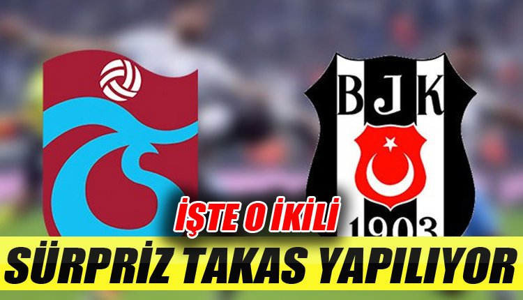 'Trabzonspor ve Beşiktaş arasında herkesi şaşırtacak takas
