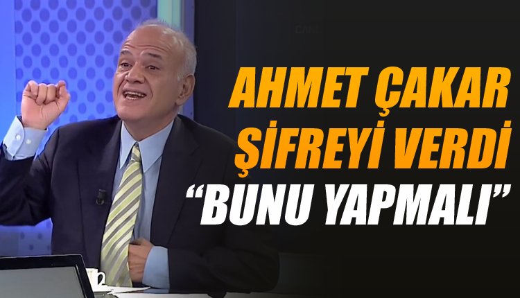 'Ve Ahmet Çakar, Beşiktaş için reçeteyi verdi