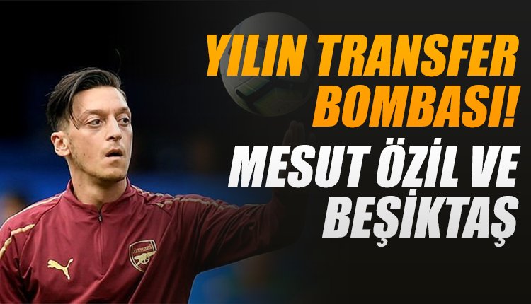 'Yılın transfer iddiası... Mesut Özil ve Beşiktaş!