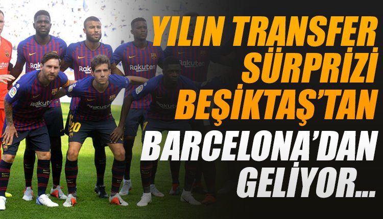 '  Yılın transfer sürprizi Beşiktaş'tan! Barcelona'dan geliyor...  