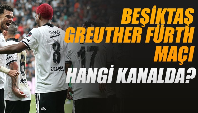 'Beşiktaş - Greuther Fürth maçı hangi kanalda?
