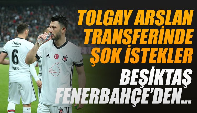 'Beşiktaş, Tolgay Arslan için Fenerbahçe'den istedikleriyle şok etti