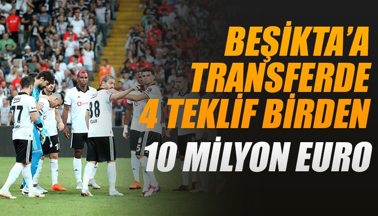 'Beşiktaş'a tam 4 teklif birden! 10 milyon euroluk transfer