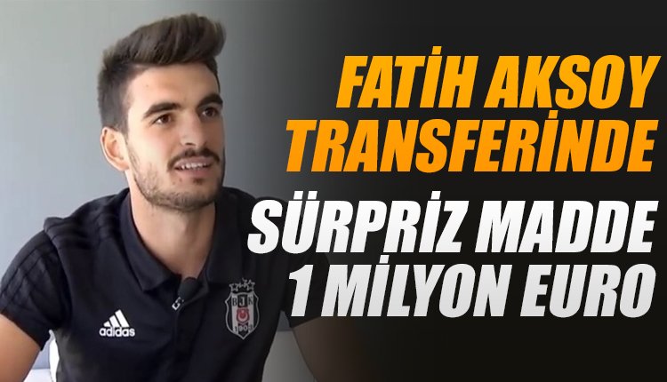 'Beşiktaş'ın Fatih Aksoy transferinde sürpriz madde! 1 milyon TL...