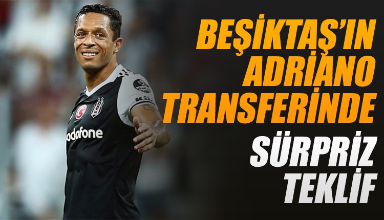 'Beşiktaş'ta Adriano'nun transferinde sürpriz teklif
