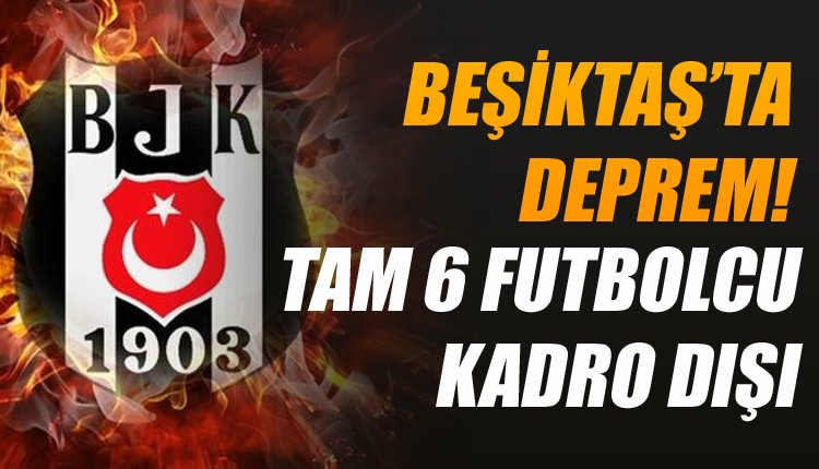 'Beşiktaş'ta deprem! 6 futbolcu kampa alınmadı