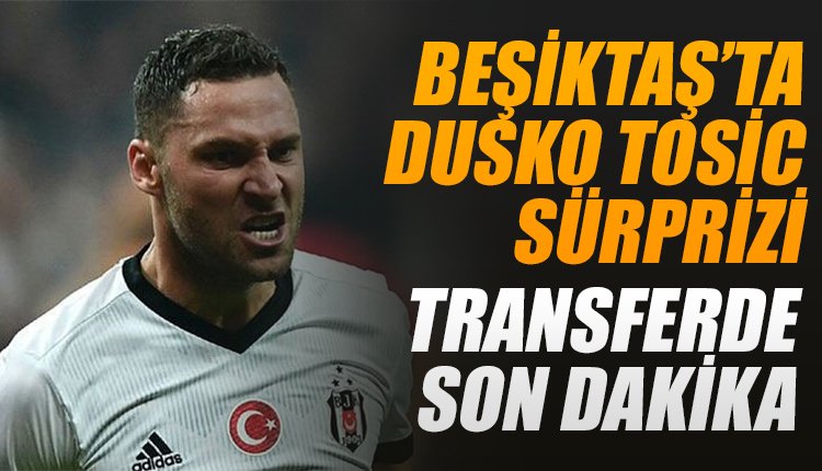 'Beşiktaş'ta Dusko Tosic sürprizi! Transferde son dakika