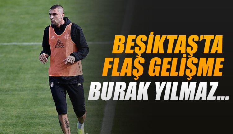 'Beşiktaş'ta flaş gelişme! Burak Yılmaz...