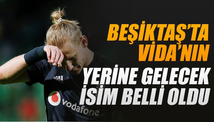 'Beşiktaş'ta Vida'nın yerine gelecek isim belli oldu