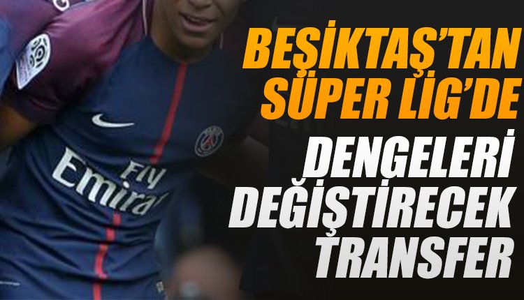 'Beşiktaş'tan Süper Lig'de dengeleri değiştirecek transfer 