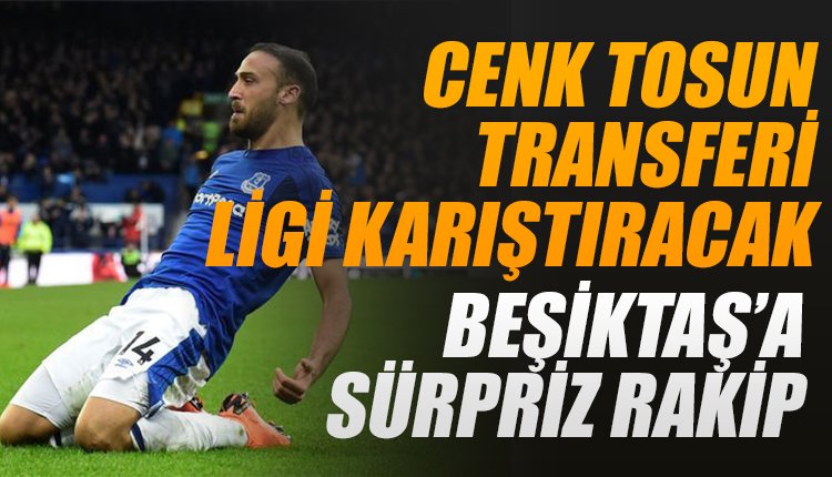 'Cenk Tosun transferi Süper Lig'i karıştıracak! Beşiktaş'a sürpriz rakip