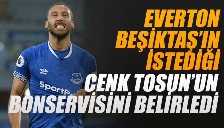 'Everton, Beşiktaş'ın istediği Cenk Tosun'un bonservisini belirledi