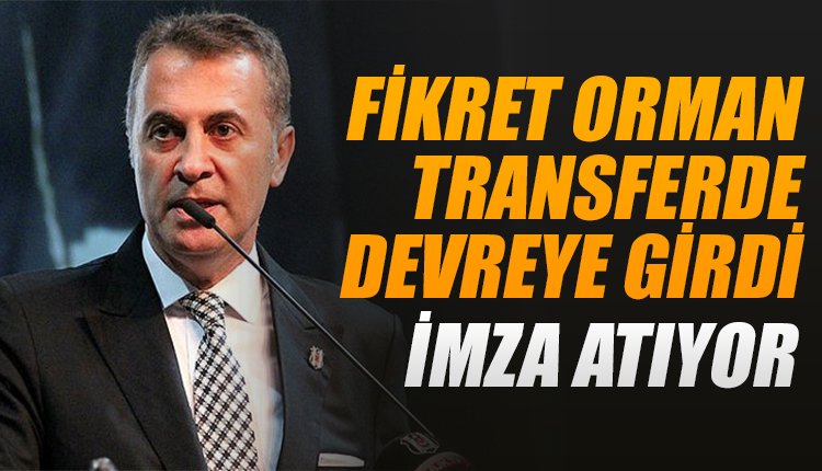 'Fikret Orman devreye girdi... Beşiktaş'a imzayı atıyor!