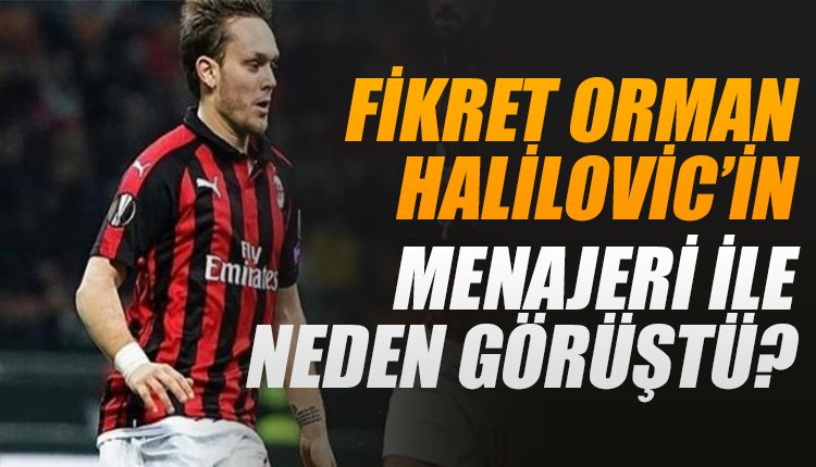 'Fikret Orman'ın Alen Halilovic'in menajeriyle buluşmasının sırrı