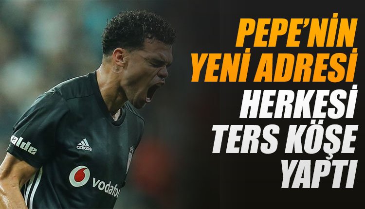 'İşte Pepe'nin yeni adresi! Herkesi ters köşe yaptı