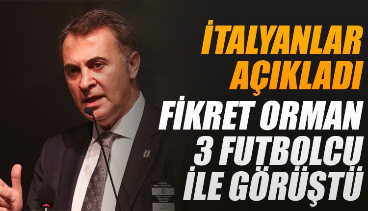 'İtalyanlar açıkladı... Fikret Orman 3 futbolcu için görüştü!