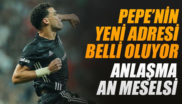 'Pepe'nin yeni adresi belli oluyor! Anlaşma an meselesi