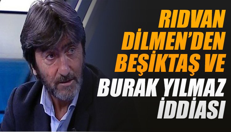 'Rıdvan Dilmen'den Beşiktaş ve Burak Yılmaz iddiası! 